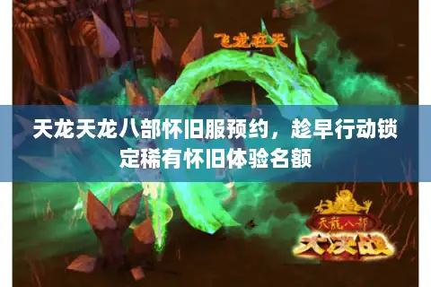 天龙天龙八部怀旧服预约,趁早行动锁定稀有怀旧体验名额 天龙天龙八部怀旧服预约,趁早行动锁定稀有怀旧体验名额