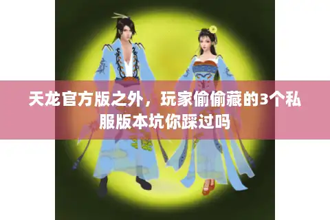 天龙官方版之外，玩家偷偷藏的3个私服版本坑你踩过吗