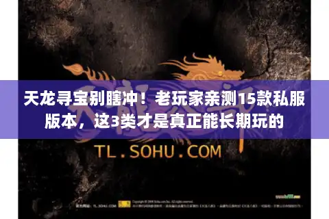 天龙寻宝别瞎冲！老玩家亲测15款私服版本，这3类才是真正能长期玩的