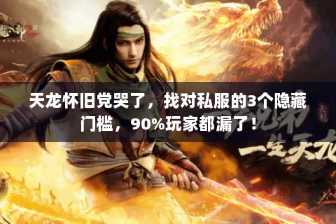 天龙怀旧党哭了,找对私服的3个隐藏门槛,90%玩家都漏了! 天龙怀旧党哭了,找对私服的3个隐藏门槛,90%玩家都漏了!
