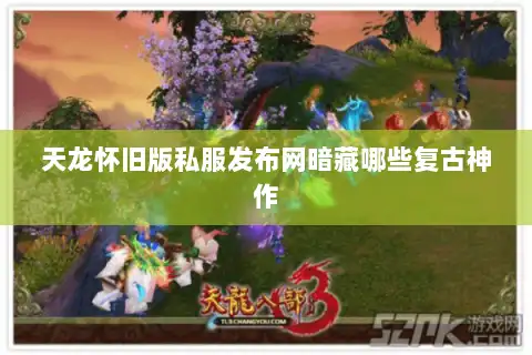 天龙怀旧版私服发布网暗藏哪些复古神作 天龙怀旧版私服发布网暗藏哪些复古神作