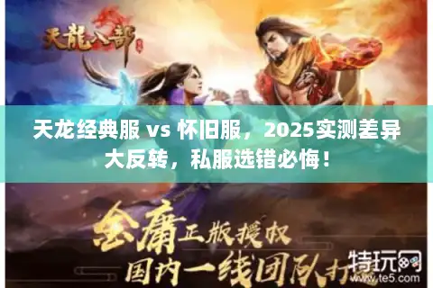 天龙经典服 vs 怀旧服,2025实测差异大反转,私服选错必悔! 天龙经典服 vs 怀旧服,2025实测差异大反转,私服选错必悔!