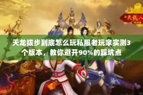 天龙拔步到底怎么玩私服老玩家实测3个版本,教你避开90%的踩坑点 天龙拔步到底怎么玩私服老玩家实测3个版本,教你避开90%的踩坑点