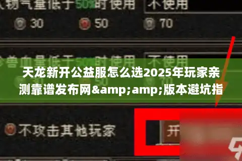 天龙新开公益服怎么选2025年玩家亲测靠谱发布网&amp;版本避坑指南
