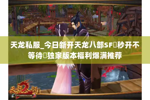 天龙私服_今日新开天龙八部SF▷秒开不等待◁独家版本福利爆满推荐 天龙私服_今日新开天龙八部SF▷秒开不等待◁独家版本福利爆满推荐