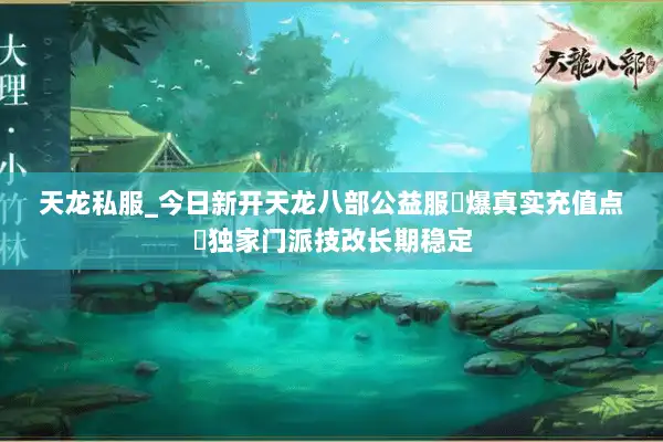 天龙私服_今日新开天龙八部公益服▷爆真实充值点◁独家门派技改长期稳定
