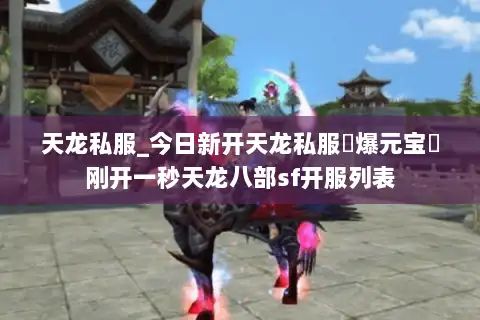 天龙私服_今日新开天龙私服▷爆元宝◁刚开一秒天龙八部sf开服列表