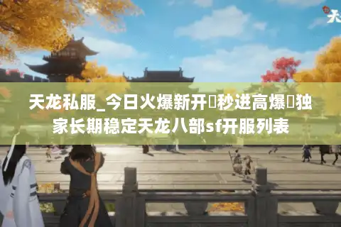 天龙私服_今日火爆新开▷秒进高爆◁独家长期稳定天龙八部sf开服列表 天龙私服_今日火爆新开▷秒进高爆◁独家长期稳定天龙八部sf开服列表