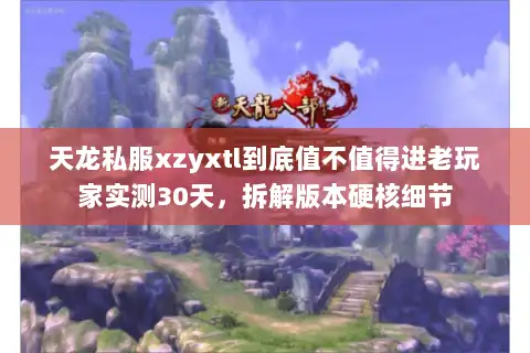 天龙私服xzyxtl到底值不值得进老玩家实测30天，拆解版本硬核细节