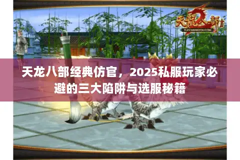 天龙八部经典仿官，2025私服玩家必避的三大陷阱与选服秘籍