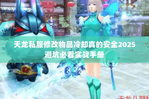天龙私服修改物品冷却真的安全2025避坑必看实战手册 天龙私服修改物品冷却真的安全2025避坑必看实战手册