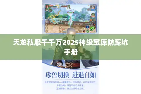 天龙私服千千万2025神级宝库防踩坑手册 天龙私服千千万2025神级宝库防踩坑手册