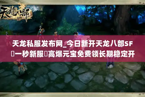天龙私服发布网_今日新开天龙八部SF▷一秒新服◁高爆元宝免费领长期稳定开服信息汇总