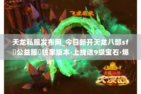 天龙私服发布网_今日新开天龙八部sf▷公益服◁独家版本·上线送9级宝石·爆真实充值点 天龙私服发布网_今日新开天龙八部sf▷公益服◁独家版本·上线送9级宝石·爆真实充值点