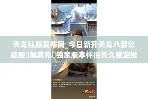天龙私服发布网_今日新开天龙八部公益服▷爆真充◁独家版本怀旧长久稳定推荐 天龙私服发布网_今日新开天龙八部公益服▷爆真充◁独家版本怀旧长久稳定推荐