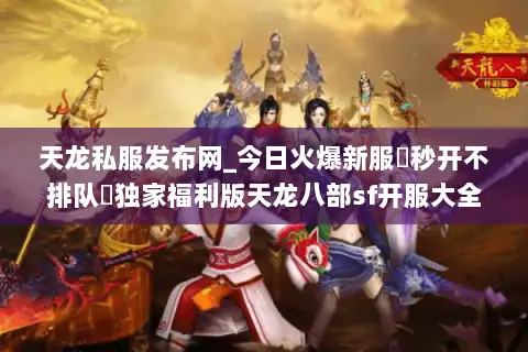 天龙私服发布网_今日火爆新服▷秒开不排队◁独家福利版天龙八部sf开服大全 天龙私服发布网_今日火爆新服▷秒开不排队◁独家福利版天龙八部sf开服大全