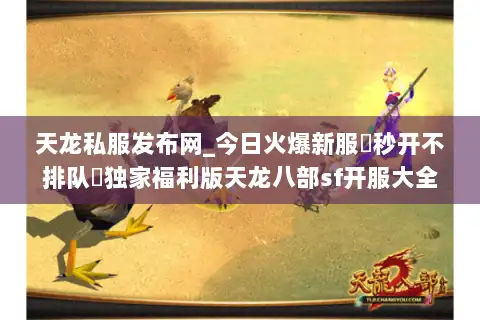 天龙私服发布网_今日火爆新服▷秒开不排队◁独家福利版天龙八部sf开服大全 天龙私服发布网_今日火爆新服▷秒开不排队◁独家福利版天龙八部sf开服大全