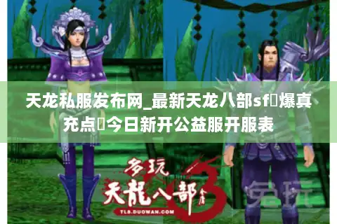 天龙私服发布网_最新天龙八部sf▷爆真充点◁今日新开公益服开服表