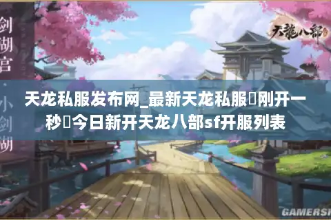 天龙私服发布网_最新天龙私服▷刚开一秒◁今日新开天龙八部sf开服列表