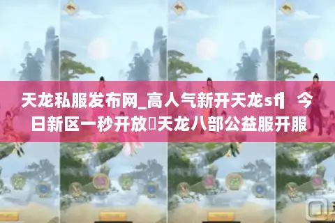 天龙私服发布网_高人气新开天龙sf▎今日新区一秒开放◁天龙八部公益服开服表