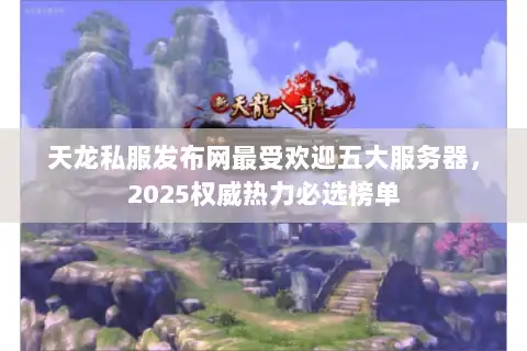天龙私服发布网最受欢迎五大服务器，2025权威热力必选榜单