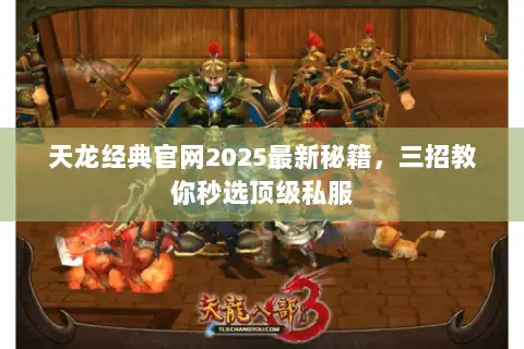 天龙经典官网2025最新秘籍，三招教你秒选顶级私服
