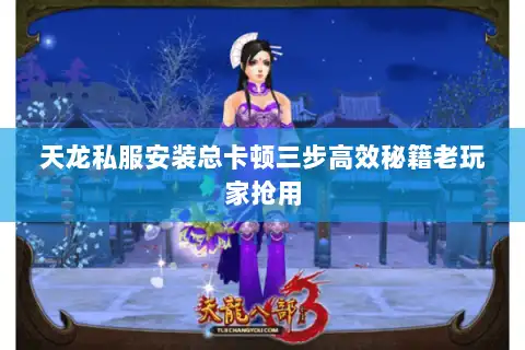 天龙私服安装总卡顿三步高效秘籍老玩家抢用 天龙私服安装总卡顿三步高效秘籍老玩家抢用