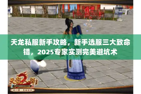 天龙私服新手攻略，新手选服三大致命错，2025专家实测完美避坑术