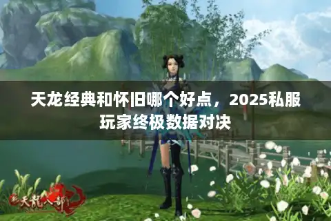 天龙经典和怀旧哪个好点，2025私服玩家终极数据对决