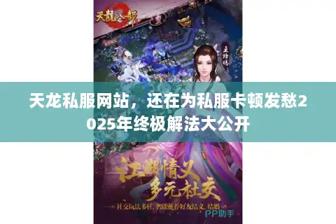 天龙私服网站，还在为私服卡顿发愁2025年终极解法大公开