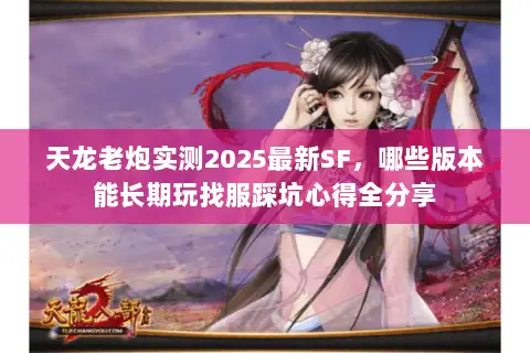 天龙老炮实测2025最新SF，哪些版本能长期玩找服踩坑心得全分享