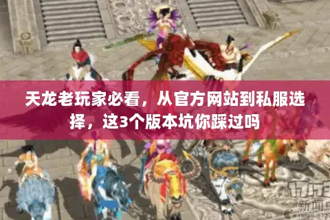 天龙老玩家必看,从官方网站到私服选择,这3个版本坑你踩过吗 天龙老玩家必看,从官方网站到私服选择,这3个版本坑你踩过吗