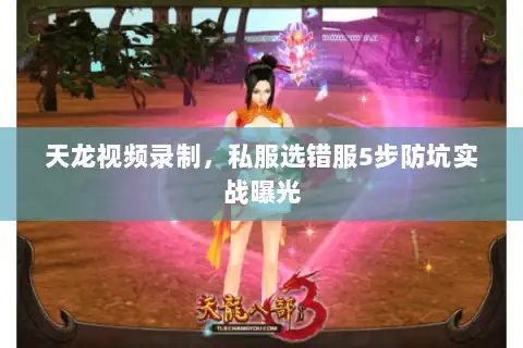 天龙视频录制，私服选错服5步防坑实战曝光