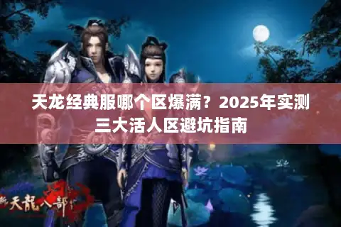 天龙经典服哪个区爆满？2025年实测三大活人区避坑指南