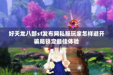 好天龙八部sf发布网私服玩家怎样避开骗局锁定最佳体验