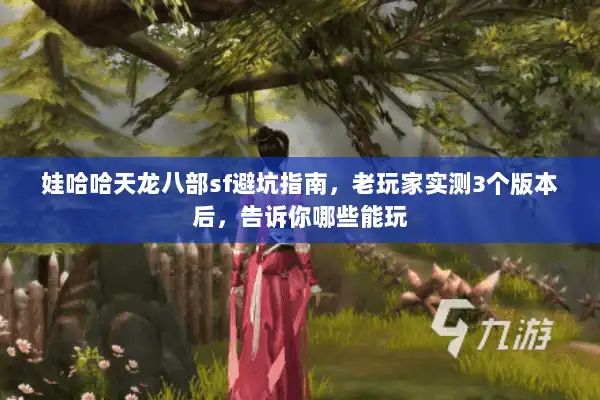 娃哈哈天龙八部sf避坑指南，老玩家实测3个版本后，告诉你哪些能玩