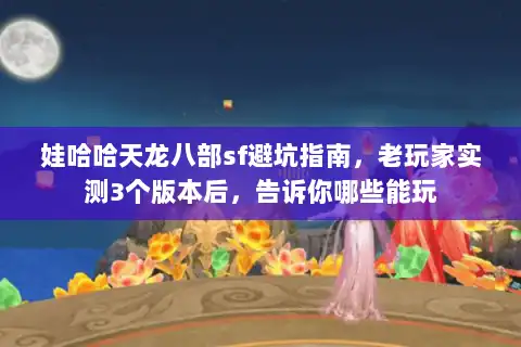 娃哈哈天龙八部sf避坑指南，老玩家实测3个版本后，告诉你哪些能玩