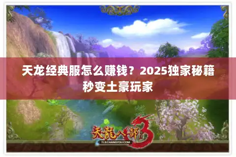 天龙经典服怎么赚钱？2025独家秘籍秒变土豪玩家