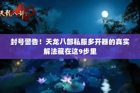 封号警告！天龙八部私服多开器的真实解法藏在这9步里