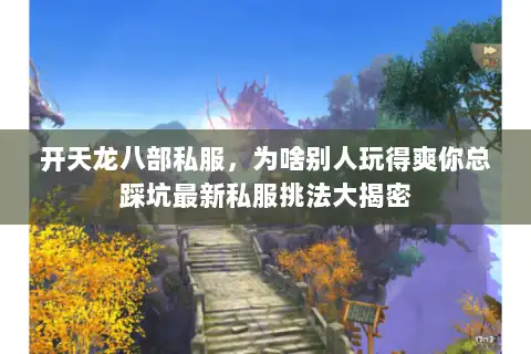 开天龙八部私服，为啥别人玩得爽你总踩坑最新私服挑法大揭密