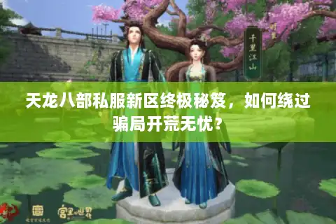 天龙八部私服新区终极秘笈,如何绕过骗局开荒无忧? 天龙八部私服新区终极秘笈,如何绕过骗局开荒无忧?