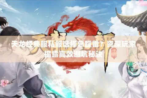 天龙经典服私服选择总踩雷?资深玩家揭露高效避坑秘诀 天龙经典服私服选择总踩雷?资深玩家揭露高效避坑秘诀