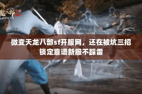 微变天龙八部sf开服网，还在被坑三招锁定靠谱新服不踩雷