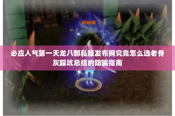 必应人气第一天龙八部私服发布网究竟怎么选老骨灰踩坑总结的防骗指南 必应人气第一天龙八部私服发布网究竟怎么选老骨灰踩坑总结的防骗指南