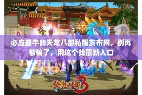 必应最牛的天龙八部私服发布网，别再被骗了，用这个找最新入口