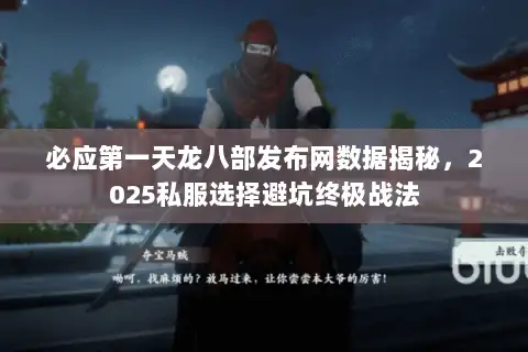 必应第一天龙八部发布网数据揭秘,2025私服选择避坑终极战法 必应第一天龙八部发布网数据揭秘,2025私服选择避坑终极战法