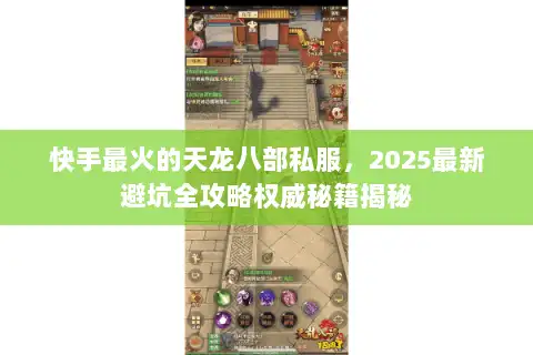 快手最火的天龙八部私服,2025最新避坑全攻略权威秘籍揭秘 快手最火的天龙八部私服,2025最新避坑全攻略权威秘籍揭秘