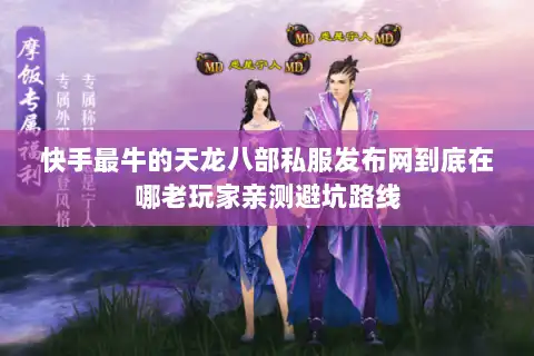 快手最牛的天龙八部私服发布网到底在哪老玩家亲测避坑路线 快手最牛的天龙八部私服发布网到底在哪老玩家亲测避坑路线