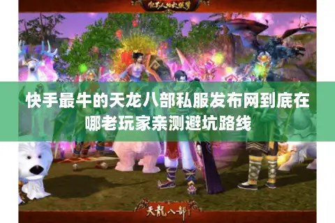 快手最牛的天龙八部私服发布网到底在哪老玩家亲测避坑路线 快手最牛的天龙八部私服发布网到底在哪老玩家亲测避坑路线