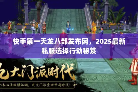 快手第一天龙八部发布网，2025最新私服选择行动秘笈